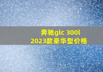 奔驰glc 300l2023款豪华型价格